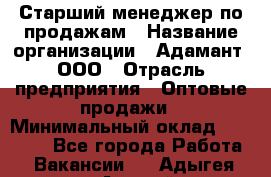 Старший менеджер по продажам › Название организации ­ Адамант, ООО › Отрасль предприятия ­ Оптовые продажи › Минимальный оклад ­ 80 000 - Все города Работа » Вакансии   . Адыгея респ.,Адыгейск г.